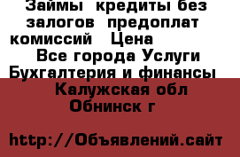 Займы, кредиты без залогов, предоплат, комиссий › Цена ­ 3 000 000 - Все города Услуги » Бухгалтерия и финансы   . Калужская обл.,Обнинск г.